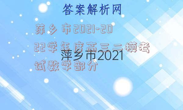 萍乡市2021-2022学年度高三二模考试数学部分