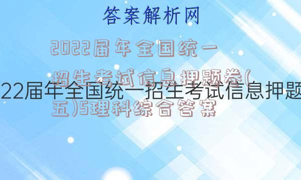 2022届年全国统一招生考试信息押题卷(五)5理科综合答案