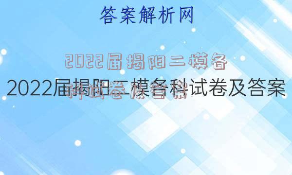 2022届揭阳二模各科试卷及答案