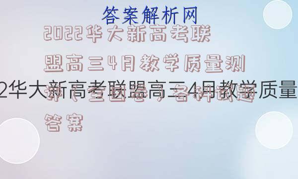 2022华大新高考联盟高三4月教学质量测评（全国卷）各科试题答案