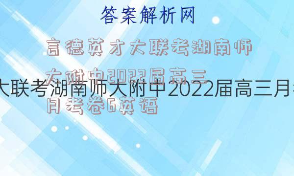 言德英才大联考湖南师大附中2022届高三月考卷6英语