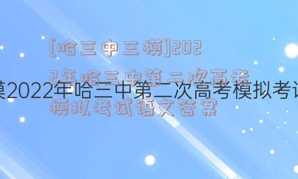 [哈三中三模]2022年哈三中第二次高考模拟考试语文答案