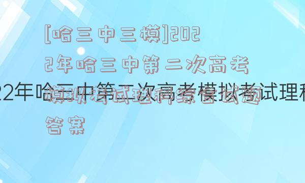 [哈三中三模]2022年哈三中第二次高考模拟考试理科综合试题答案