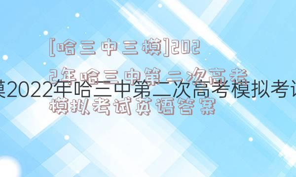 [哈三中三模]2022年哈三中第二次高考模拟考试英语答案