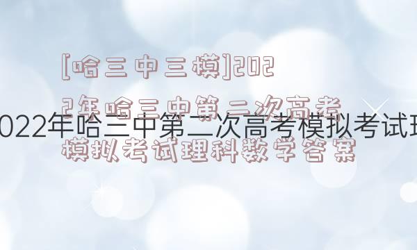 [哈三中三模]2022年哈三中第二次高考模拟考试理科数学答案