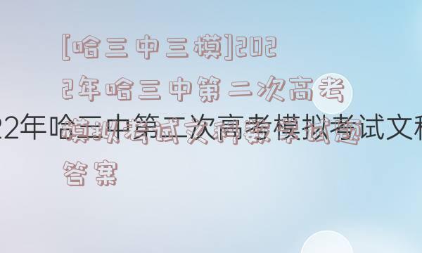[哈三中三模]2022年哈三中第二次高考模拟考试文科数学试题答案