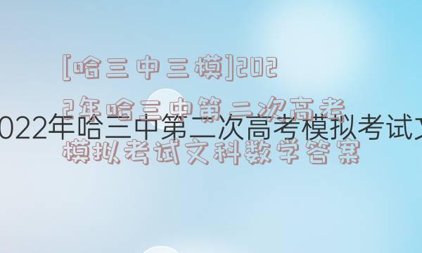 [哈三中三模]2022年哈三中第二次高考模拟考试文科数学答案