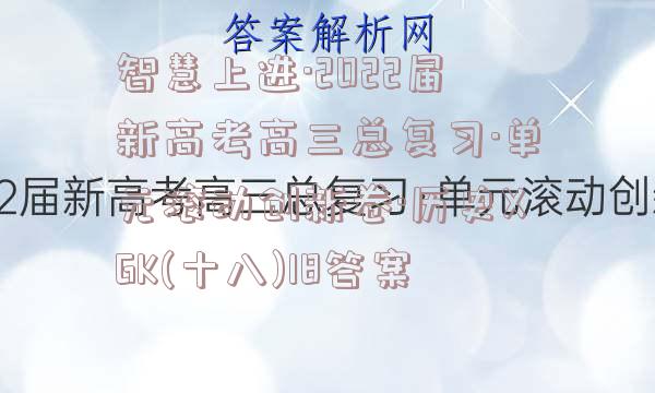 智慧上进·2022届新高考高三总复习·单元滚动创新卷·历史XGK(十八)18答案