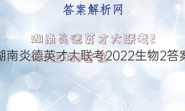 湖南炎德英才大联考2022生物2答案
