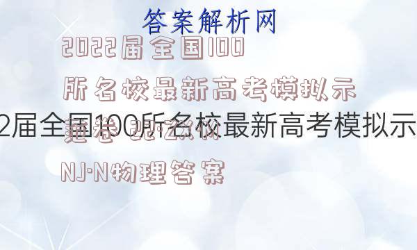 2022届全国100所名校最新高考模拟示范卷 22·ZX·MNJ·N物理答案