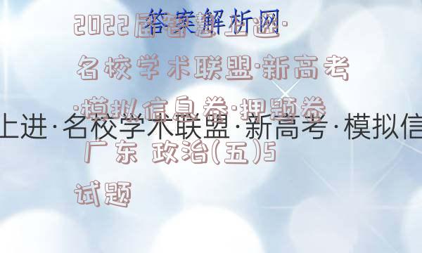2022届智慧上进·名校学术联盟·新高考·模拟信息卷·押题卷 广东 政治(五)5试题