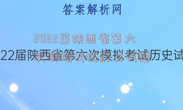 2022届陕西省第六次模拟考试历史试题