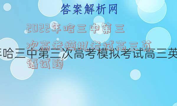 2022年哈三中第三次高考模拟考试高三英语试题