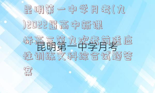 昆明第一中学月考(九)2022届高中新课标高三第九次考前适应性训练文科综合试题答案