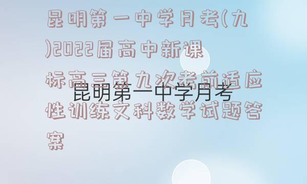 昆明第一中学月考(九)2022届高中新课标高三第九次考前适应性训练文科数学试题答案