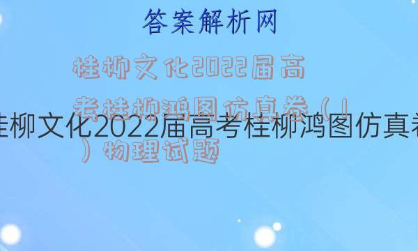 桂柳文化2022届高考桂柳鸿图仿真卷（1）物理试题